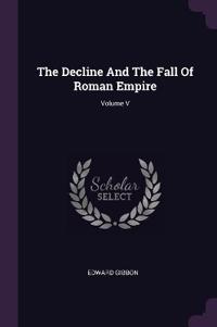 The Decline And The Fall Of Roman Empire; Volume V