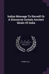 Indias Message To Herself Or A Discourse Certain Ancient Ideals Of India