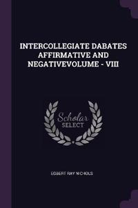 Intercollegiate Dabates Affirmative and Negativevolume - VIII