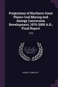 Projections of Northern Great Plains Coal Mining and Energy Conversion Development, 1975-2000 A.D.