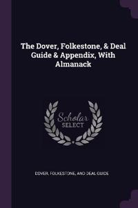 The Dover, Folkestone, & Deal Guide & Appendix, With Almanack