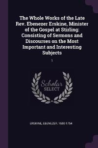 The Whole Works of the Late Rev. Ebenezer Erskine, Minister of the Gospel at Stirling
