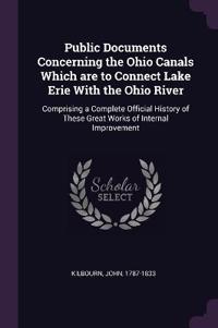 Public Documents Concerning the Ohio Canals Which are to Connect Lake Erie With the Ohio River