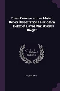 Diem Concurrentiae Mutui Debiti Dissertatione Periodica ... Definiet David Christianus Rieger