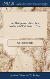 An Abridgement of the Flora Londinensis With Reduced Plates