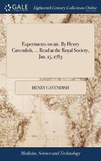 Experiments on air. By Henry Cavendish, ... Read at the Royal Society, Jan. 15, 1783