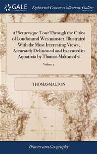 A Picturesque Tour Through the Cities of London and Westminster, Illustrated With the Most Interesting Views, Accurately Delineated and Executed in Aquatinta by Thomas Malton of 2; Volume 2