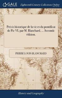 Bokomslag för "Précis historique de la vie et du pontificat de Pie VI, par M. Blanchard, ... Seconde édition."