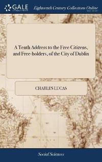 A Tenth Address to the Free Citizens, and Free-holders, of the City of Dublin
