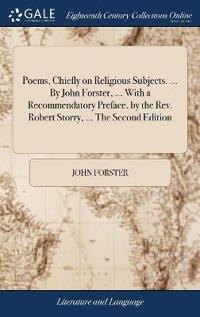 Poems, Chiefly on Religious Subjects. ... By John Forster, ... With a Recommendatory Preface, by the Rev. Robert Storry, ... The Second Edition