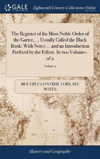 The Register of the Most Noble Order of the Garter, ... Usually Called the Black Book; With Notes ... and an Introduction Prefixed by the Editor. In two Volumes. of 2; Volume 2