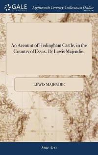 An Account of Hedingham Castle, in the Country of Essex. By Lewis Majendie,