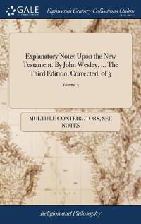 Explanatory Notes Upon the New Testament. by John Wesley, ... the Third Edition, Corrected. of 3; Volume 2