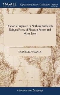 Doctor Merryman; or Nothing but Mirth, Being a Poesy of Pleasant Poems and Witty Jests