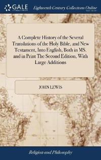 A Complete History of the Several Translations of the Holy Bible, and New Testament, Into English, Both in MS. and in Print The Second Edition, With Large Additions