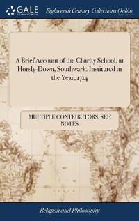 A Brief Account of the Charity School, at Horsly-Down, Southwark. Instituted in the Year, 1714