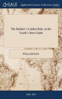 The Builder's Golden Rule, or the Youth's Sure Guide