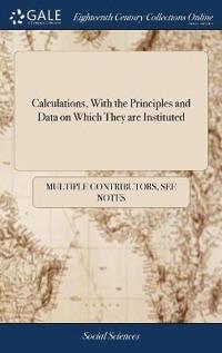 Calculations, with the Principles and Data on Which They Are Instituted