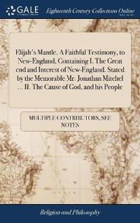 Bokomslag för "Elijah's Mantle. a Faithful Testimony, to New-England, Containing I. the Great End and Interest of New-England. Stated by the Memorable Mr. Jonathan Mitchel ... II. the Cause of God, and His People"