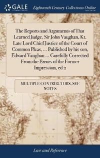Bokomslag för "The Reports and Arguments of That Learned Judge, Sir John Vaughan, Kt. Late Lord Chief Justice of the Court of Common Pleas, ... Published by His Son, Edward Vaughan ... Carefully Corrected from the Errors of the Former Impression, Ed 2"