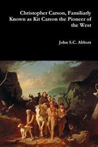 Bokomslag for "Christopher Carson, Familiarly Known as Kit Carson the Pioneer of the West"