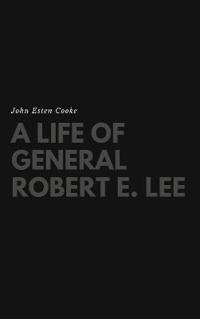 A Life of General Robert E. Lee