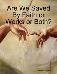 Are We Saved By Faith or Works or Both?