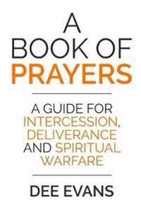 A Book of Prayers: A Guide for Intercession, Deliverance and Spiritual Warfare