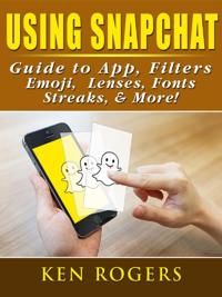 Using Snapchat Guide to App, Filters, Emoji, Lenses, Font, Streaks, & More!