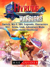 Hyrule Warriors, Switch, Wii U, 3DS, Legends, Characters, DLC, Zelda, Link, Adventure Mode, Game Guide Unofficial