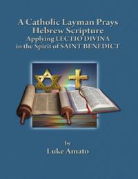 Catholic Layman Prays Hebrew Scripture: Applying Lectio Divina in the Spirit of Saint Benedict