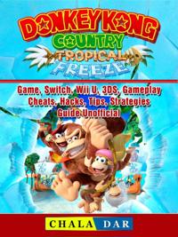 Donkey Kong Country Tropical Freeze Game, Switch, Wii U, 3DS, Gameplay, Cheats, Hacks, Strategies, Guide Unofficial