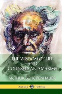 The Wisdom of Life and Counsels and Maxims (Hardcover)