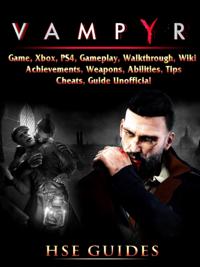 Vampyr Game, Xbox, PS4, Gameplay, Walkthrough, Wiki, Achievements, Weapons, Abilities, Tips, Cheats, Guide Unofficial