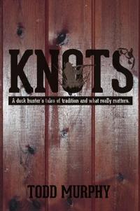KNOTS a duck hunter's tales of tradition and what really matters