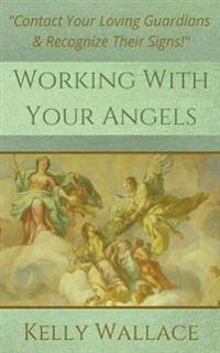 Working with Your Angels - Contact Your Loving Guardians & Recognize Their Signs!