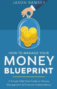 How To Manage Your Money Blueprint A Simple Debt Free Guide On Money Management & Financial Independence