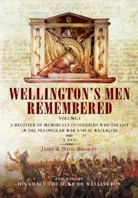 Wellington's Men Remembered: A Register of Memorials to Soldiers Who Fought in the Peninsular War and at Waterloo: Volume I - A to L
