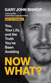 Now What? You, your life and the truth you've been avoiding
