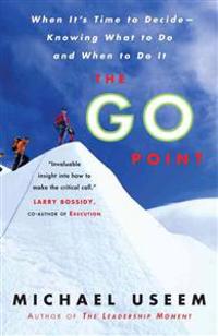 The Go Point: When It's Time to Decide--Knowing What to Do and When to Do It