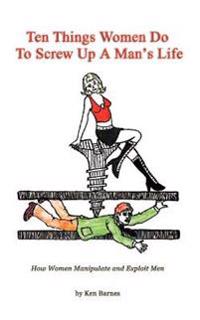 Ten Things Women Do to Screw Up a Man's Life