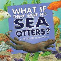 Food Chain Reactions What If There Were No Sea Otters? a Book About the Ocean Ecosystem