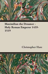 Bokomslag för "Maximilian The Dreamer - Holy Roman Emperor 1459-1519"