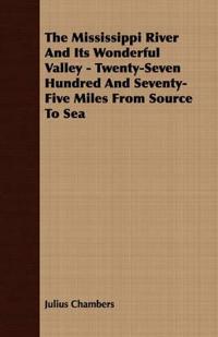 The Mississippi River And Its Wonderful Valley - Twenty-Seven Hundred And Seventy-Five Miles From Source To Sea