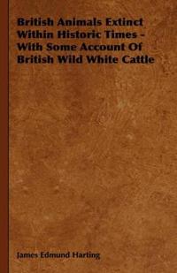 Bokomslag för "British Animals Extinct Within Historic Times - With Some Account Of British Wild White Cattle"