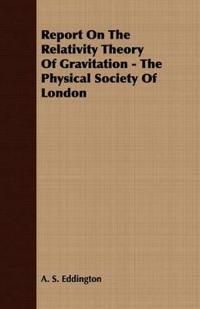 Report On The Relativity Theory Of Gravitation - The Physical Society Of London