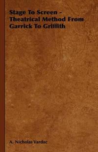 Stage To Screen - Theatrical Method From Garrick To Griffith