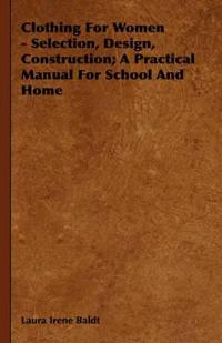 Clothing For Women - Selection, Design, Construction; A Practical Manual For School And Home