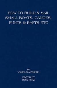 How to Build and Sail Small Boats - Canoes - Punts and Rafts