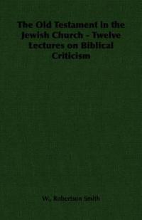 The Old Testament in the Jewish Church - Twelve Lectures on Biblical Criticism